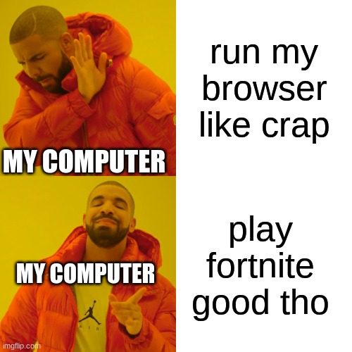 Drake Hotline Bling Meme | run my browser like crap; MY COMPUTER; play fortnite good tho; MY COMPUTER | image tagged in memes,drake hotline bling | made w/ Imgflip meme maker