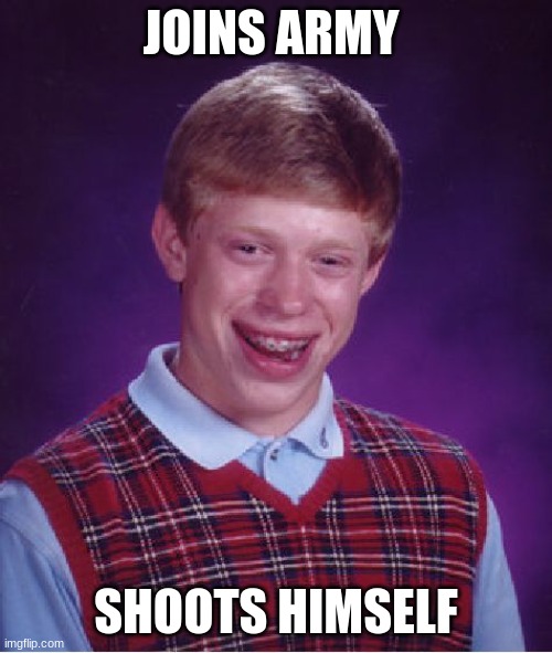 Bad Luck Brian Meme | JOINS ARMY; SHOOTS HIMSELF | image tagged in memes,bad luck brian | made w/ Imgflip meme maker