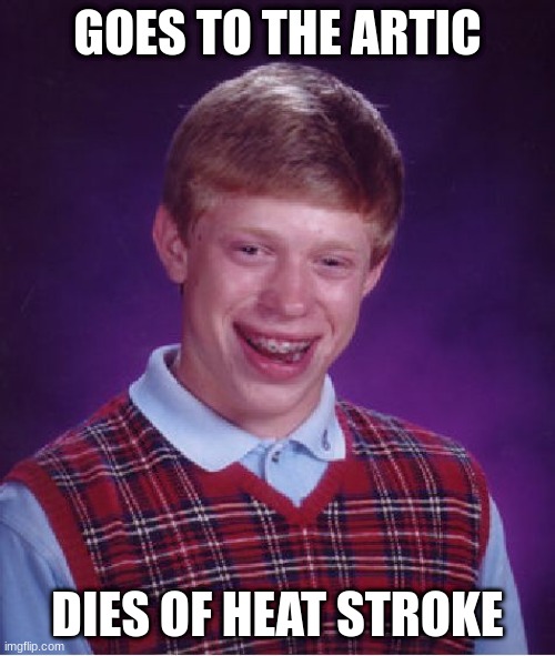Bad Luck Brian | GOES TO THE ARTIC; DIES OF HEAT STROKE | image tagged in memes,bad luck brian | made w/ Imgflip meme maker