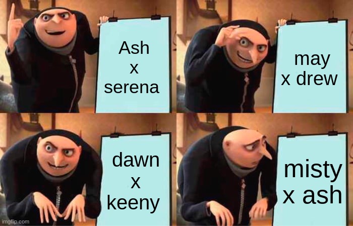 pokemon shipers be like | Ash x serena; may x drew; dawn x keeny; misty x ash | image tagged in memes,gru's plan | made w/ Imgflip meme maker