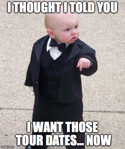 Baby Godfather | I THOUGHT I TOLD YOU I WANT THOSE TOUR DATES... NOW | image tagged in memes,baby godfather | made w/ Imgflip meme maker