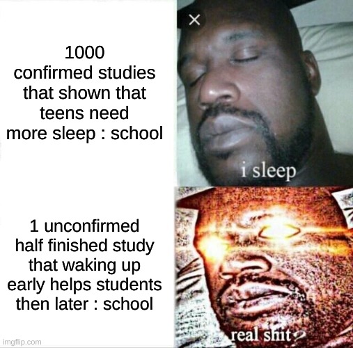 Sleeping Shaq | 1000 confirmed studies that shown that teens need more sleep : school; 1 unconfirmed half finished study that waking up early helps students then later : school | image tagged in memes,sleeping shaq | made w/ Imgflip meme maker