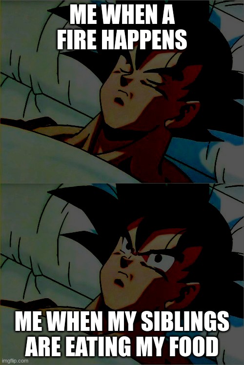 So relatable | ME WHEN A FIRE HAPPENS; ME WHEN MY SIBLINGS ARE EATING MY FOOD | image tagged in goku sleeping wake up | made w/ Imgflip meme maker