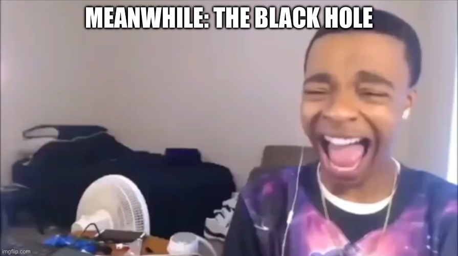 Flightreacts Dolphin Laugh | MEANWHILE: THE BLACK HOLE | image tagged in flightreacts dolphin laugh | made w/ Imgflip meme maker