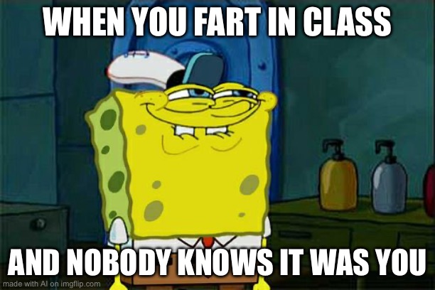 Ai generated memes part 2. Rate the meme from 1-10 | WHEN YOU FART IN CLASS; AND NOBODY KNOWS IT WAS YOU | image tagged in memes,don't you squidward | made w/ Imgflip meme maker