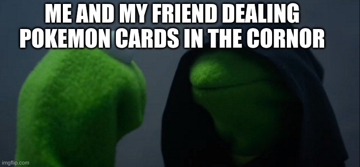 Dealing pokemon cards | ME AND MY FRIEND DEALING POKEMON CARDS IN THE CORNOR | image tagged in memes,evil kermit | made w/ Imgflip meme maker