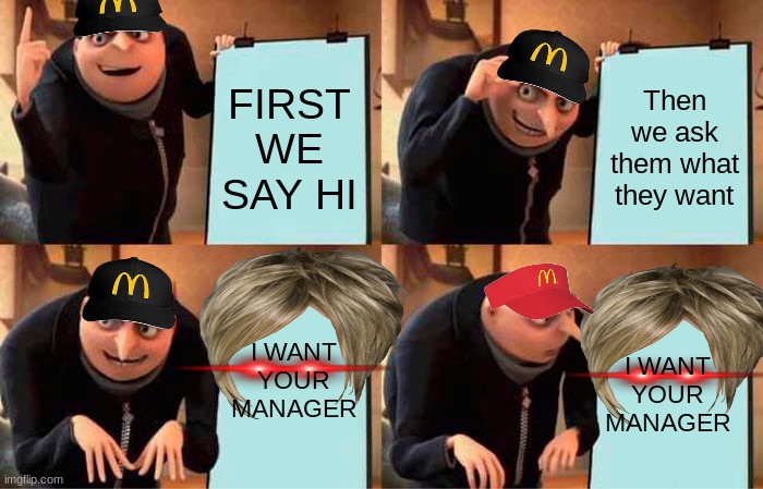 Gru's Plan | FIRST WE SAY HI; Then we ask them what they want; I WANT YOUR MANAGER; I WANT YOUR MANAGER | image tagged in memes,gru's plan | made w/ Imgflip meme maker