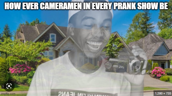 bru | HOW EVER CAMERAMEN IN EVERY PRANK SHOW BE | image tagged in funny memes,funny | made w/ Imgflip meme maker
