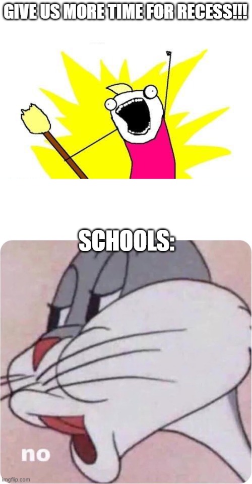 IDK what this is... | GIVE US MORE TIME FOR RECESS!!! SCHOOLS: | image tagged in memes,x all the y,bugs bunny no | made w/ Imgflip meme maker