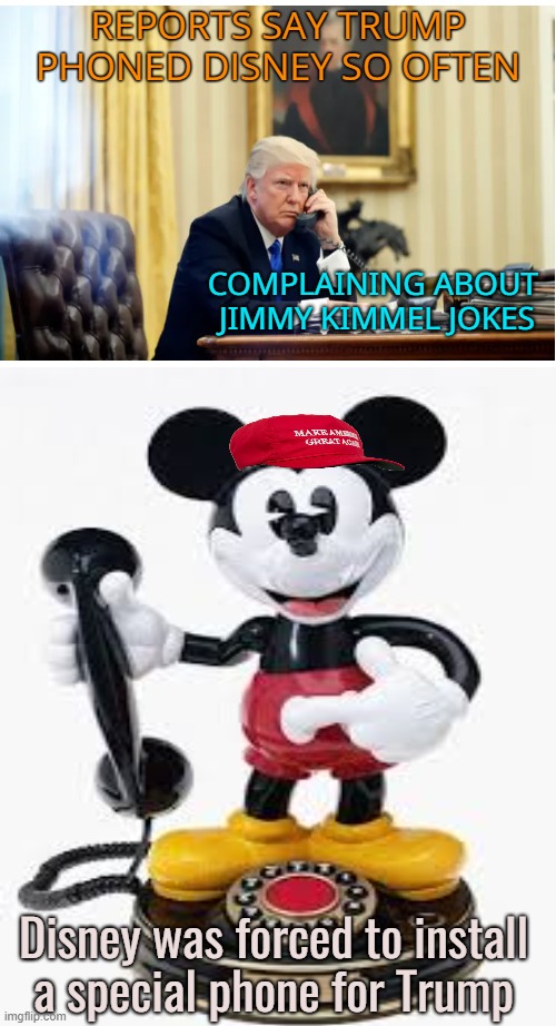 Trumps private Disney 'complaint hot line' | REPORTS SAY TRUMP PHONED DISNEY SO OFTEN; COMPLAINING ABOUT 
JIMMY KIMMEL JOKES; Disney was forced to install 
a special phone for Trump | image tagged in donald trump,maga,jimmy kimmel,complaint,karen | made w/ Imgflip meme maker