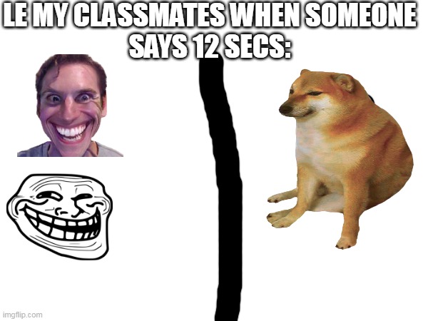 LE MY CLASSMATES WHEN SOMEONE
SAYS 12 SECS: | made w/ Imgflip meme maker