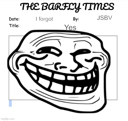 Yes | JSBV; I forgot; Yes | image tagged in yes,barf,jsbv | made w/ Imgflip meme maker