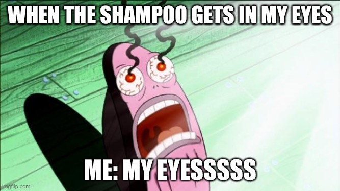 MY EYESSSSSS | WHEN THE SHAMPOO GETS IN MY EYES; ME: MY EYESSSSS | image tagged in spongebob my eyes,memes,my eyes,fun,funny | made w/ Imgflip meme maker