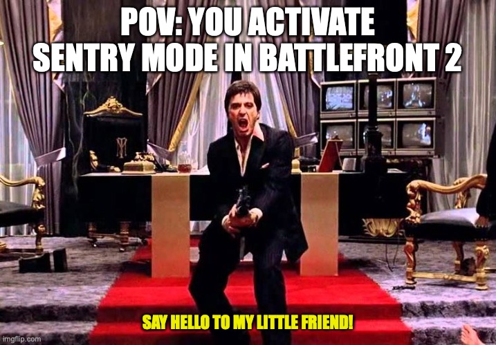 Say Hello to my little Friend | POV: YOU ACTIVATE SENTRY MODE IN BATTLEFRONT 2; SAY HELLO TO MY LITTLE FRIEND! | image tagged in say hello to my little friend,star wars battlefront,relatable memes | made w/ Imgflip meme maker