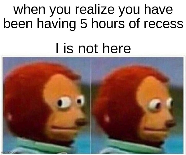 Monkey Puppet | when you realize you have been having 5 hours of recess; I is not here | image tagged in memes,monkey puppet | made w/ Imgflip meme maker