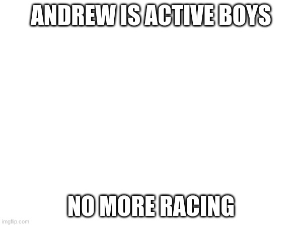 ANDREW IS ACTIVE BOYS; NO MORE RACING | made w/ Imgflip meme maker