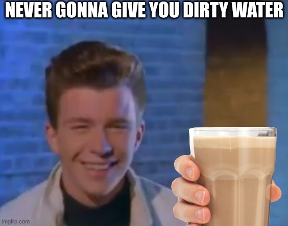 NGGYDW | NEVER GONNA GIVE YOU DIRTY WATER | image tagged in memes,funny,rickroll | made w/ Imgflip meme maker