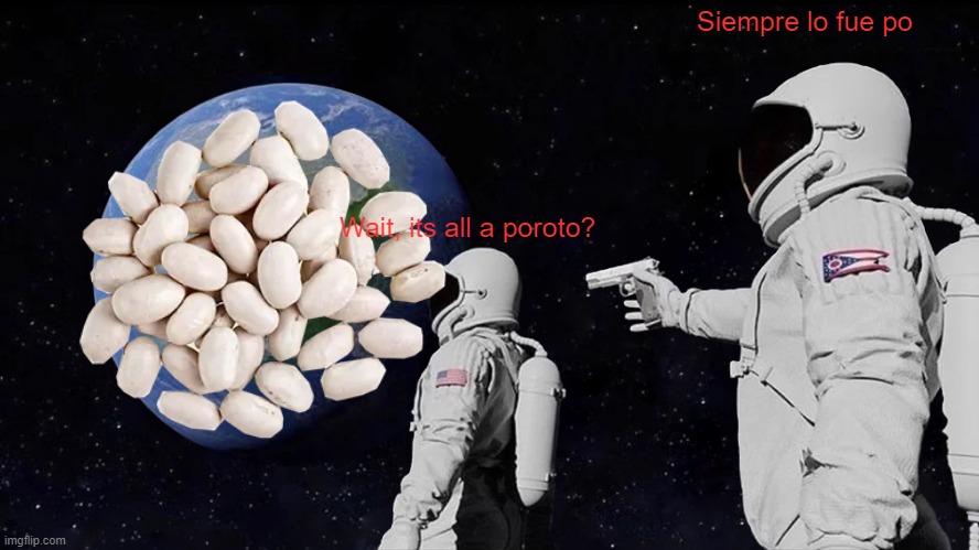 Yeah, its in spanish | Siempre lo fue po; Wait, its all a poroto? | image tagged in memes,always has been | made w/ Imgflip meme maker