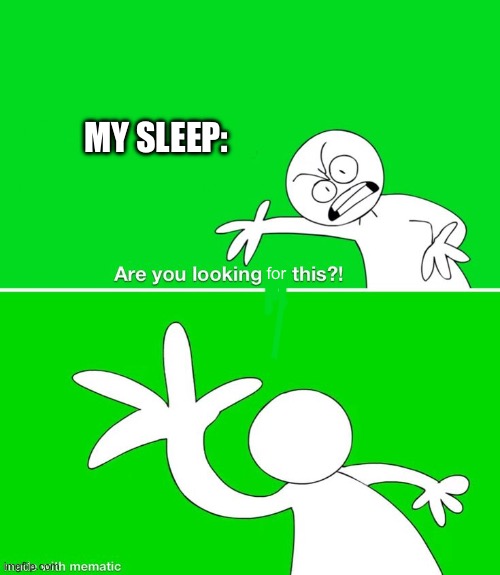 Are you looking at THIS?! | MY SLEEP: for | image tagged in are you looking at this | made w/ Imgflip meme maker