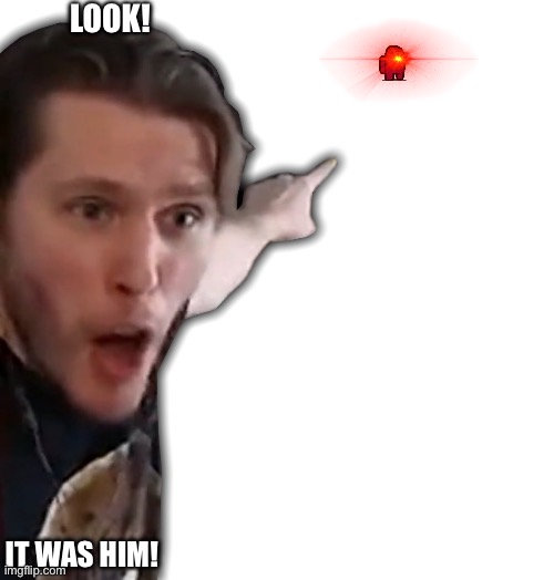 jerma985 pointing at something | LOOK! IT WAS HIM! | image tagged in jerma985 pointing at something | made w/ Imgflip meme maker