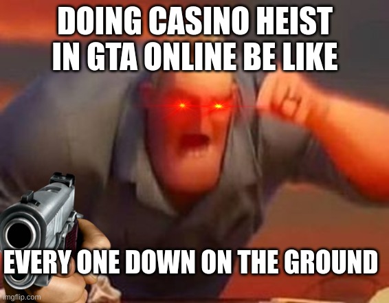 GTA heist be like | DOING CASINO HEIST IN GTA ONLINE BE LIKE; EVERY ONE DOWN ON THE GROUND | image tagged in mr incredible mad | made w/ Imgflip meme maker