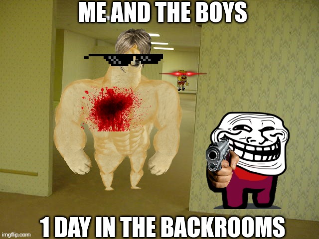 backrooms spongebob | ME AND THE BOYS; 1 DAY IN THE BACKROOMS | image tagged in backrooms spongebob | made w/ Imgflip meme maker