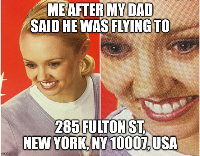 what is going on | ME AFTER MY DAD SAID HE WAS FLYING TO; 285 FULTON ST, NEW YORK, NY 10007, USA | image tagged in wait what | made w/ Imgflip meme maker