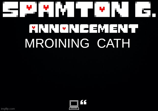 yruo  gya | :}; MROINING  CATH | image tagged in spamton announcement temp | made w/ Imgflip meme maker