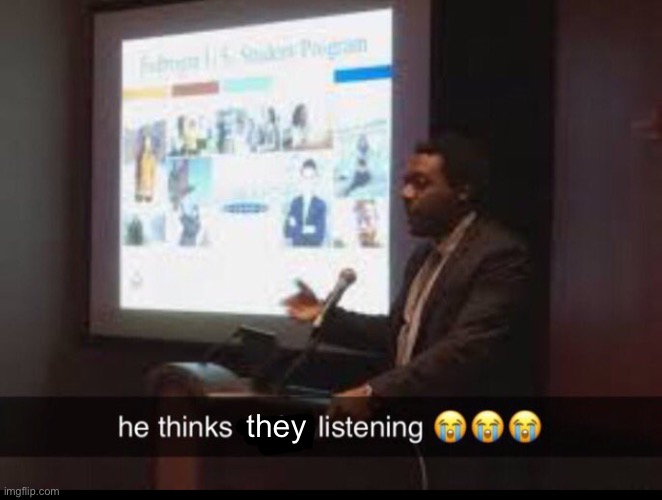 He thinks we listening | they | image tagged in he thinks we listening | made w/ Imgflip meme maker