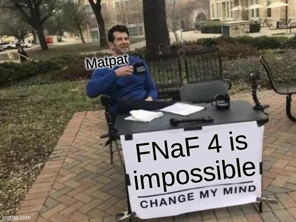 FNaF game therory | Matpat; FNaF 4 is impossible | image tagged in memes,change my mind | made w/ Imgflip meme maker