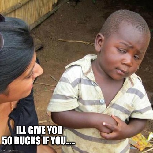 50 bucks?? | ILL GIVE YOU 50 BUCKS IF YOU….. | image tagged in memes,third world skeptical kid | made w/ Imgflip meme maker