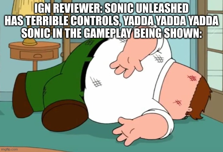 I can't help but laugh seeing IGN reviewers fail simple quick-time events. | IGN REVIEWER: SONIC UNLEASHED HAS TERRIBLE CONTROLS, YADDA YADDA YADDA
SONIC IN THE GAMEPLAY BEING SHOWN: | image tagged in peter griffin falling down,ign,sonic the hedgehog | made w/ Imgflip meme maker