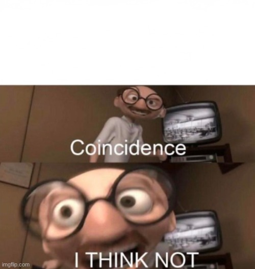 coincidence? I THINK NOT | image tagged in coincidence i think not | made w/ Imgflip meme maker