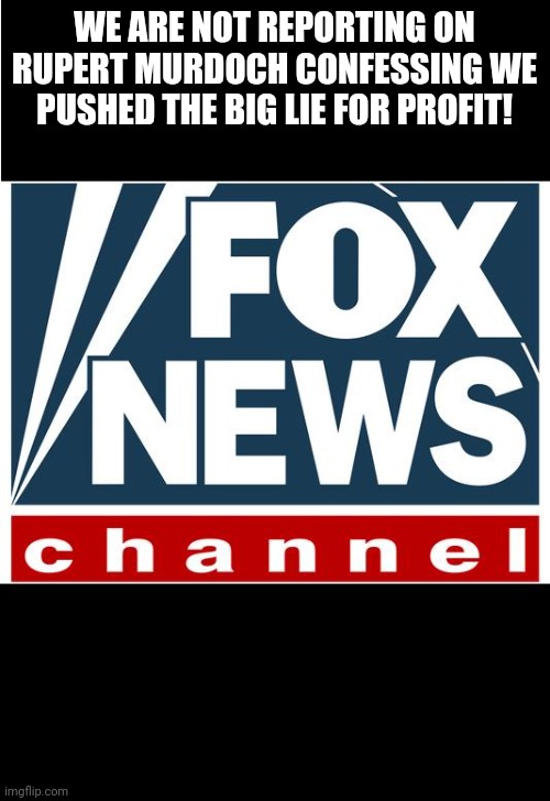 Faux caught | WE ARE NOT REPORTING ON RUPERT MURDOCH CONFESSING WE PUSHED THE BIG LIE FOR PROFIT! | image tagged in fox news,conservative,republican,democrat,liberal | made w/ Imgflip meme maker