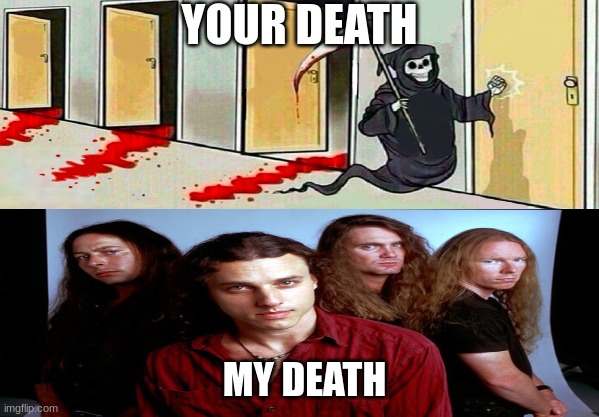Me death is different | YOUR DEATH; MY DEATH | image tagged in death metal,death | made w/ Imgflip meme maker