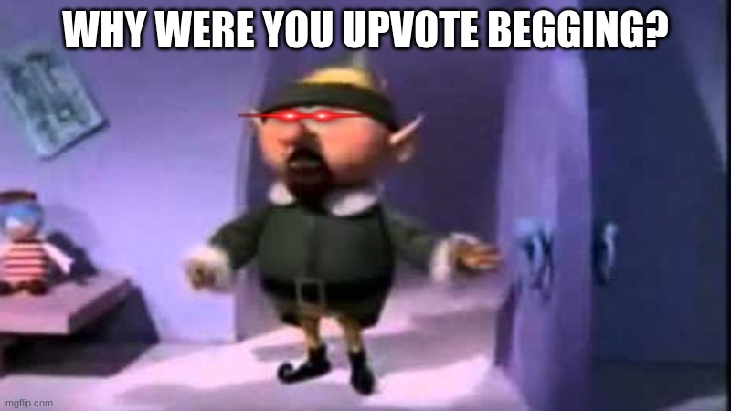 We can put an end to upvote begging | WHY WERE YOU UPVOTE BEGGING? | image tagged in why weren t you at elf practice,upvote begging | made w/ Imgflip meme maker
