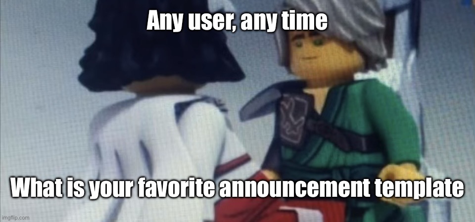 Dont pause ninjago | Any user, any time; What is your favorite announcement template | image tagged in dont pause ninjago | made w/ Imgflip meme maker