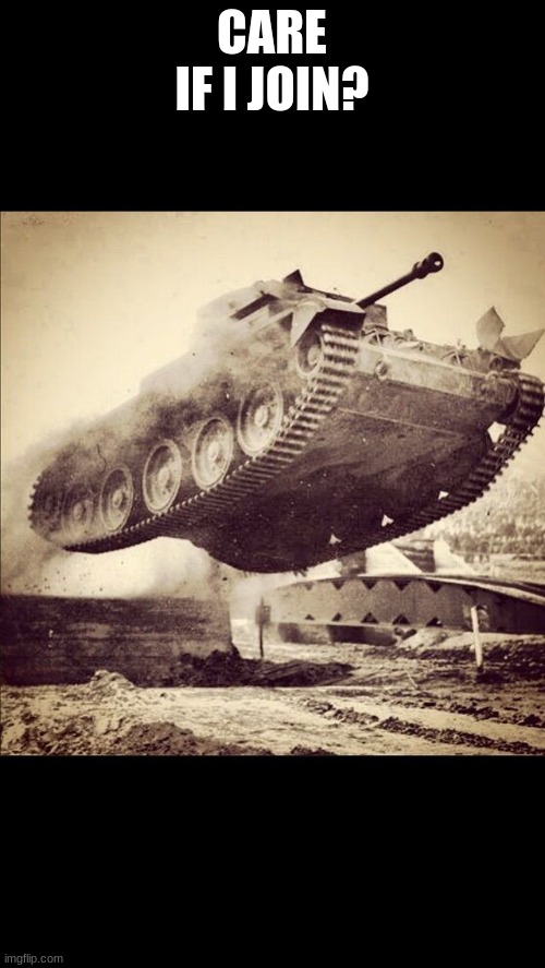 Tanks away | CARE IF I JOIN? | image tagged in tanks away | made w/ Imgflip meme maker