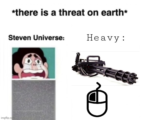 *There is a threat on earth* | Heavy: | image tagged in there is a threat on earth | made w/ Imgflip meme maker