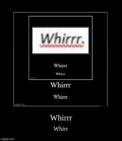 Whirrr | image tagged in funny memes,funny meme,dank memes,memes,meme | made w/ Imgflip meme maker