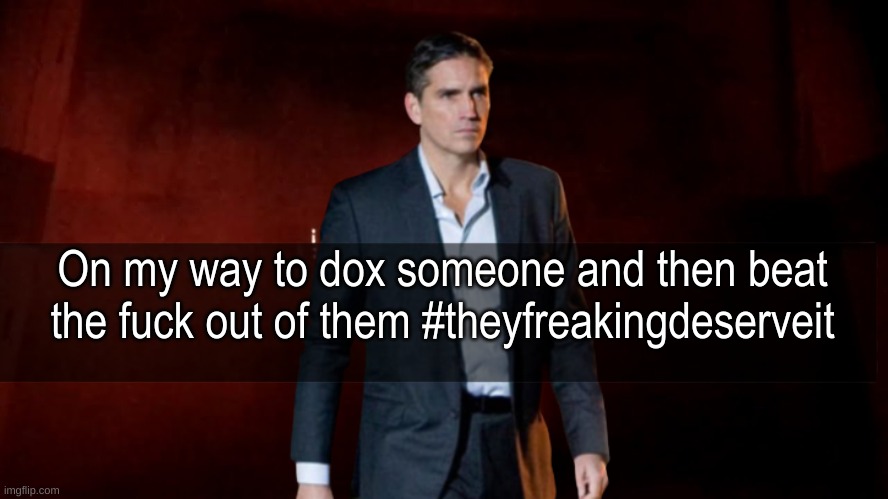 omw to x | On my way to dox someone and then beat the fuck out of them #theyfreakingdeserveit | image tagged in omw to x | made w/ Imgflip meme maker