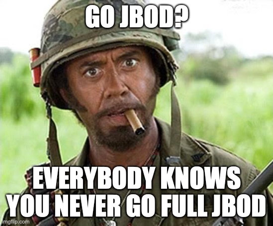 Never go full JBOD | GO JBOD? EVERYBODY KNOWS YOU NEVER GO FULL JBOD | image tagged in robert downey jr tropic thunder | made w/ Imgflip meme maker