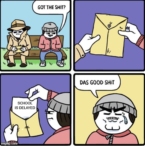 perfect | SCHOOL IS DELAYED | image tagged in das good sh t | made w/ Imgflip meme maker