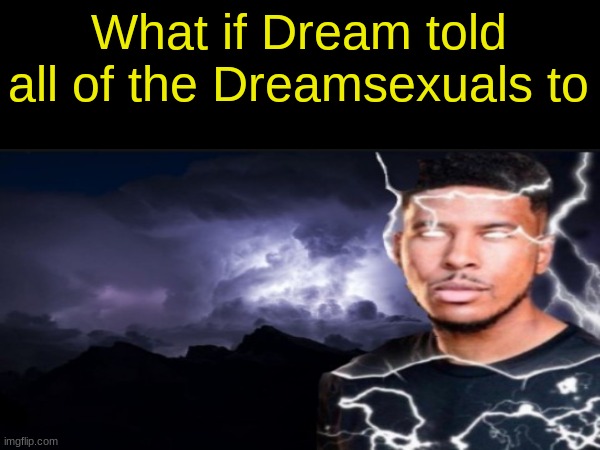 What if Dream told all of the Dreamsexuals to | made w/ Imgflip meme maker