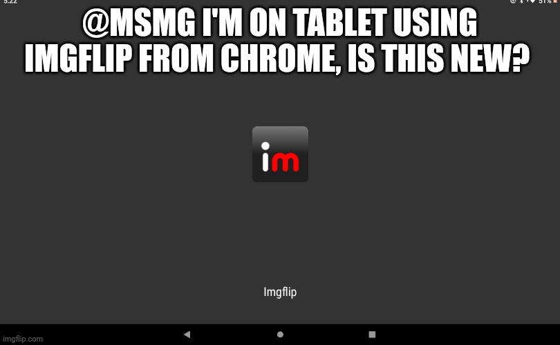 @MSMG I'M ON TABLET USING IMGFLIP FROM CHROME, IS THIS NEW? | made w/ Imgflip meme maker