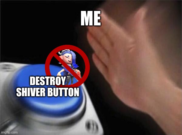 who else hates shiver |  ME; DESTROY SHIVER BUTTON | image tagged in memes,blank nut button,splatoon | made w/ Imgflip meme maker