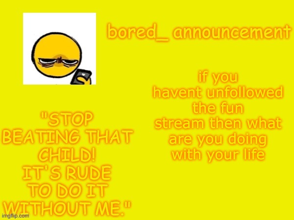 Bored announcement NEW | if you havent unfollowed the fun stream then what are you doing with your life | image tagged in bored announcement new | made w/ Imgflip meme maker