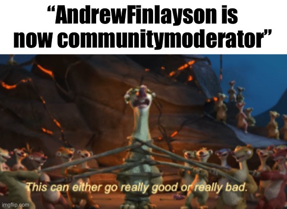 this can go really good or really bad | “AndrewFinlayson is now communitymoderator” | image tagged in this can go really good or really bad | made w/ Imgflip meme maker