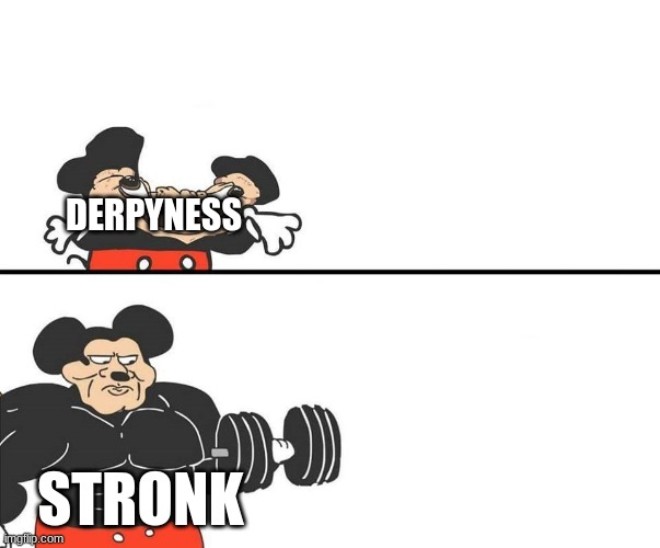 ... | DERPYNESS; STRONK | image tagged in micky mouse | made w/ Imgflip meme maker