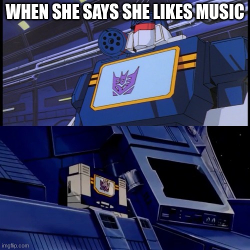 Soundwave will return with more disturbing facts | WHEN SHE SAYS SHE LIKES MUSIC | image tagged in soundwave will return with more disturbing facts | made w/ Imgflip meme maker